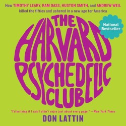 The Harvard Psychedelic Club: How Timothy Leary, Ram Dass, Huston Smith, and Andrew Weil Killed the Fifties and Ushered-In a New Age for America