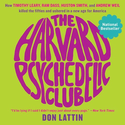 The Harvard Psychedelic Club: How Timothy Leary, Ram Dass, Huston Smith, and Andrew Weil Killed the Fifties and Ushered-In a New Age for America