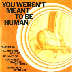 you weren't meant to be human