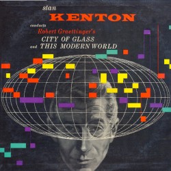 Stan Kenton Conducts Robert Graettinger’s City of Glass and This Modern World