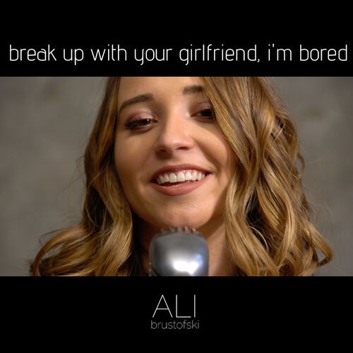 break up with your girlfriend, I’m bored