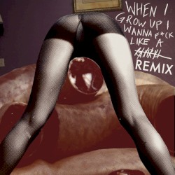 When I Grow Up, I Wanna Fuck Like A Remix