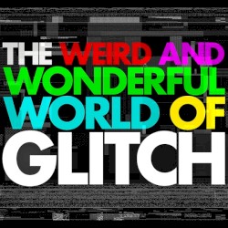 The Weird and Wonderful World of Glitch