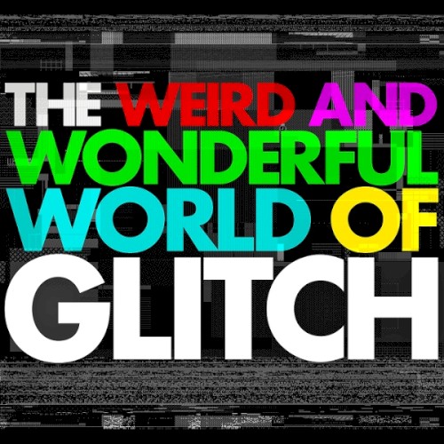 The Weird and Wonderful World of Glitch