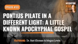 Misquoting Jesus with Bart Ehrman #103, “Pontius Pilate in a Different Light: A Little Known Apocryphal Gospel”