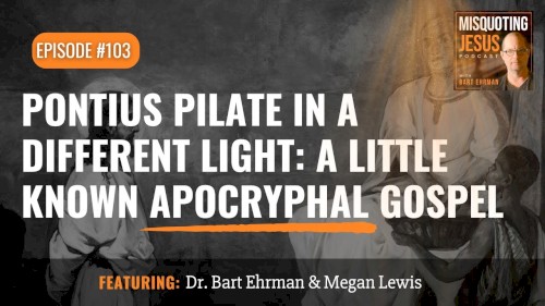 Misquoting Jesus with Bart Ehrman #103, “Pontius Pilate in a Different Light: A Little Known Apocryphal Gospel”