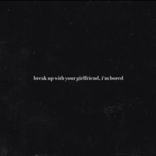 break up with your girlfriend, i’m bored