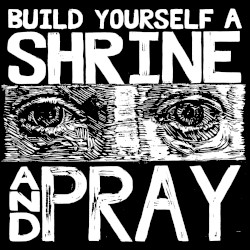 Build Yourself a Shrine and Pray