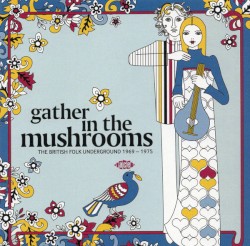 Gather in the Mushrooms: The British Folk Underground 1969-1975