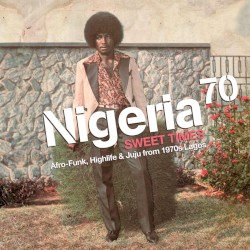 Nigeria 70: Sweet Times - Afro-Funk, Highlife & Juju from 1970s Lagos