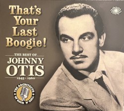 That’s Your Last Boogie! The Best Of Johnny Otis 1945–1960