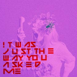 ! t W as J u st Th e W ay Yo u A sk e d Me