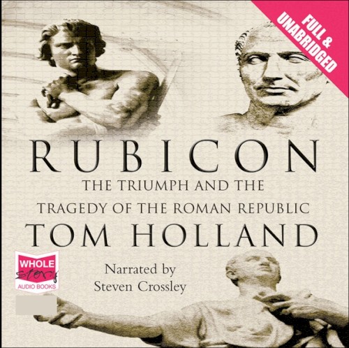 Rubicon: The Triumph and Tragedy of the Roman Republic