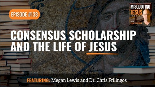 Misquoting Jesus With Bart Ehrman #133, “Consensus Scholarship and the Life of Jesus”