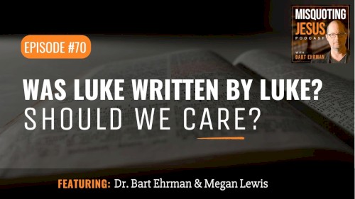 Misquoting Jesus with Bart Ehrman #70, “Was Luke Written by Luke? And Why Should We Care?”