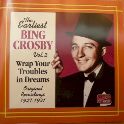 The Earliest Bing Crosby, Vol.2: Wrap Your Troubles in Dreams: Original Recordings 1927–1931