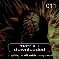Matrix+ Downloaded 011: A Spleen+ & Alfa Matrix Compilation