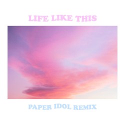 Life Like This (Paper Idol remix)