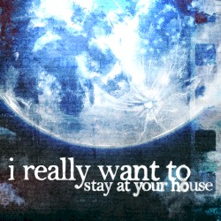 I Really Want to Stay at Your House