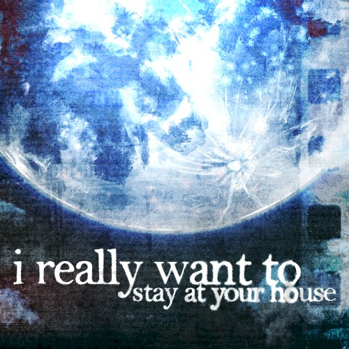 I Really Want to Stay at Your House