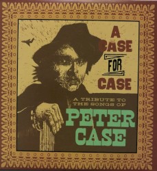 A Case for Case: A Tribute to the Songs of Peter Case