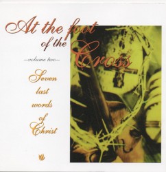 At the Foot of the Cross Volume Two: Seven Last Words of Christ