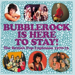 Bubblerock Is Here To Stay! The British Pop Explosion 1970-73