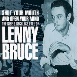 Shut Your Mouth and Open Your Mind: The Rise & Reckless Fall of Lenny Bruce