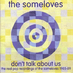 Don't Talk About Us - The Real Pop Recordings Of The Someloves 1985-89