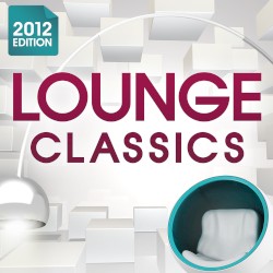 Lounge Classics 2012 (The Ultimate Chillout Collection of all the Finest Chilled Lounge Grooves + Exclusive Cocktail Bar Mix)
