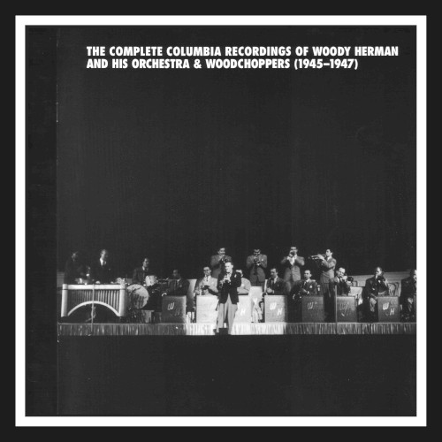 The Complete Columbia Recordings of Woody Herman and His Orchestra & Woodchoppers (1945–1947)
