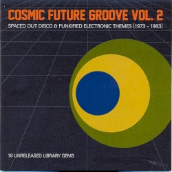 Cosmic Future Groove, Vol. 2: Spaced Out Disco & Funkified Electronic Themes [1973–1983]