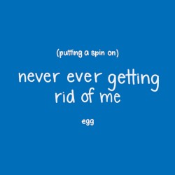 Putting a Spin on Never Ever Getting Rid of Me