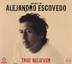True Believer: The Best of Alejandro Escovedo