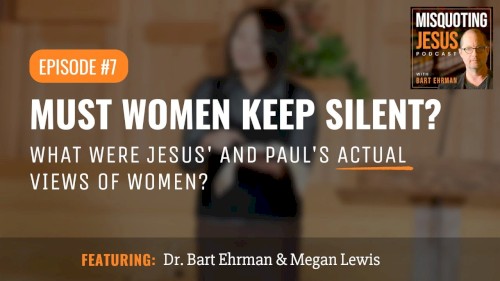 Misquoting Jesus with Bart Ehrman #7, “Must Women Keep Silent? What Were Jesus’ and Paul’s Actual Views of Women?”