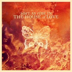 Soft as Fire in The House of Love