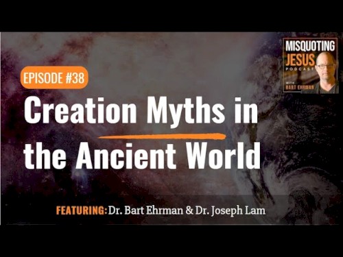 Misquoting Jesus with Bart Ehrman #38, “Creation Myths in the Ancient World”