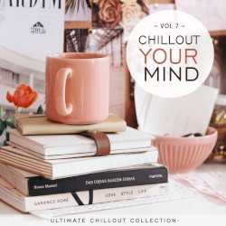 Chillout Your Mind, Vol. 7 (Ultimate Chillout Collection)
