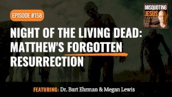 Misquoting Jesus with Bart Ehrman #158, “Night of the Living Dead: Matthew's Forgotten Resurrection”
