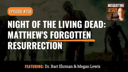 Misquoting Jesus with Bart Ehrman #158, “Night of the Living Dead: Matthew's Forgotten Resurrection”