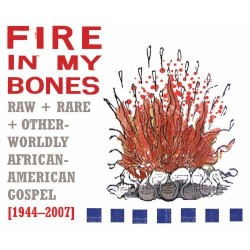 Fire in My Bones: Raw + Rare + Otherworldly African-American Gospel [1944-2007]
