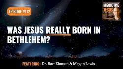 Misquoting Jesus With Bart Ehrman #112, “Was Jesus Really Born in Bethlehem?”