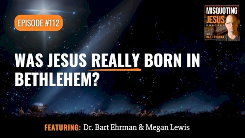Misquoting Jesus With Bart Ehrman #112, “Was Jesus Really Born in Bethlehem?”