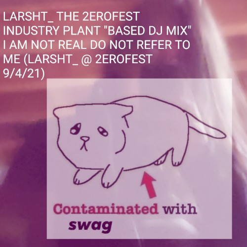 LARSHT_ THE 2EROFEST INDUSTRY PLANT "BASED DJ MIX" I AM NOT REAL DO NOT REFER TO ME (LARSHT_ @ 2EROFEST 9/4/21)