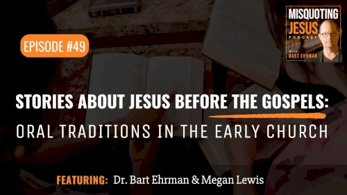 Misquoting Jesus with Bart Ehrman #49, “Stories about Jesus Before the Gospels: Oral Traditions in the Early Church.”