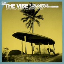 The Vibe! The Ultimate Rare Grooves Series, Volume 8: Bossa Nova, Samba Jazz & Brazilian Bop