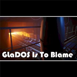 GLaDOS Is To Blame