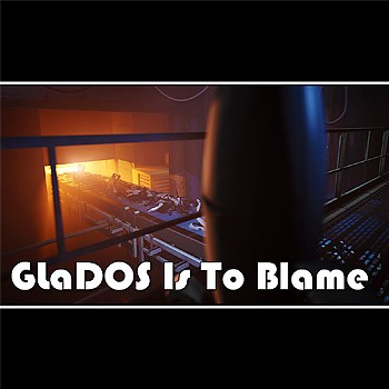 GLaDOS Is To Blame