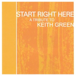 Start Right Here: A Tribute to Keith Green