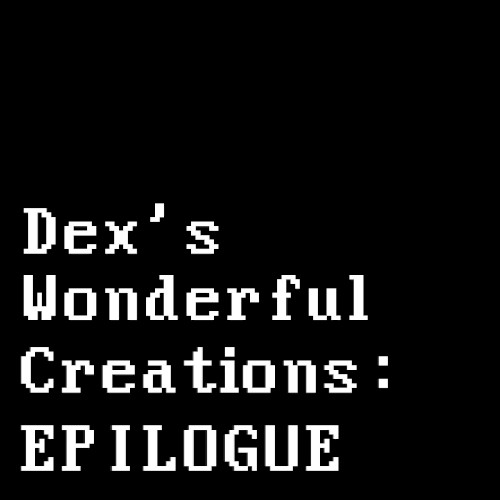 Dex's Wonderful Creations: EPILOGUE